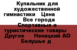Купальник для художественной гимнастики › Цена ­ 7 500 - Все города Спортивные и туристические товары » Другое   . Ненецкий АО,Белушье д.